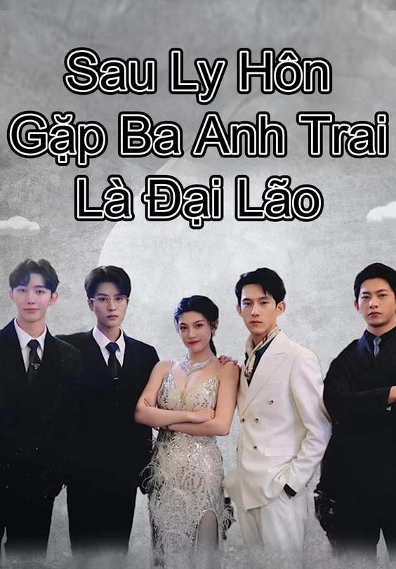 Sau Ly Hôn Gặp Ba Anh Trai Là Đại Lão